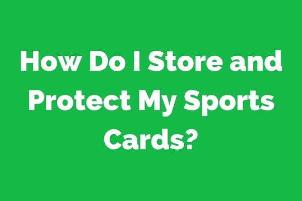 How Do I Store and Protect My Sports Cards?