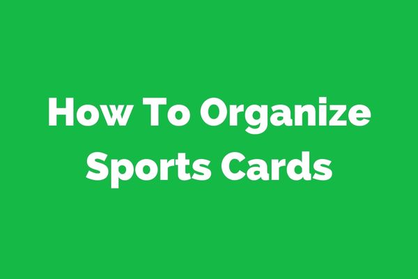 How To Organize Sports Cards: A Comprehensive Guide