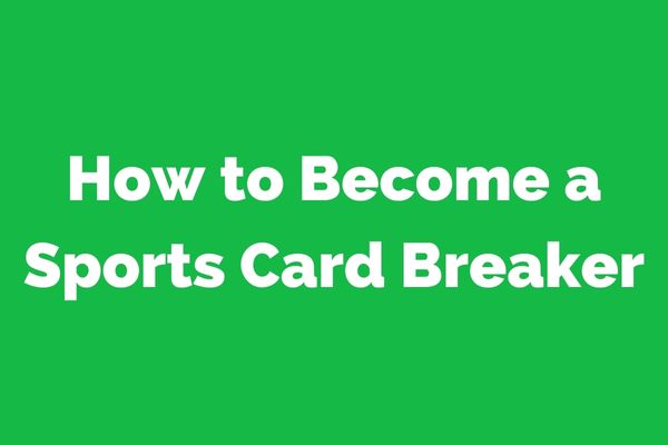 How to Become a Sports Card Breaker: A Comprehensive Guide